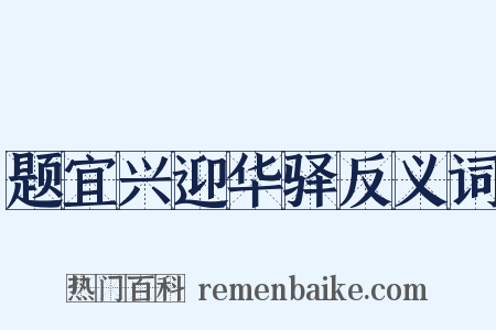 题宜兴迎华驿反义词是什么意思的图片